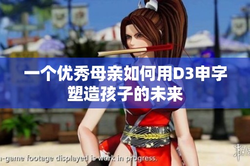 一个优秀母亲如何用D3申字塑造孩子的未来
