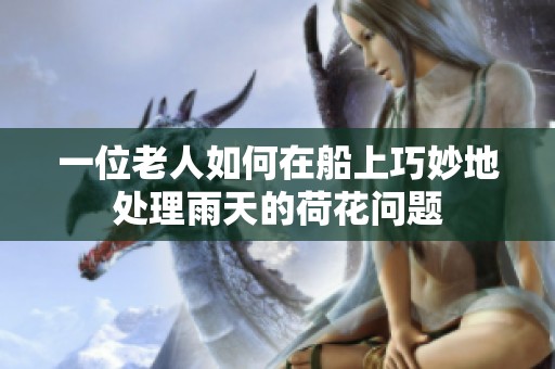 一位老人如何在船上巧妙地处理雨天的荷花问题