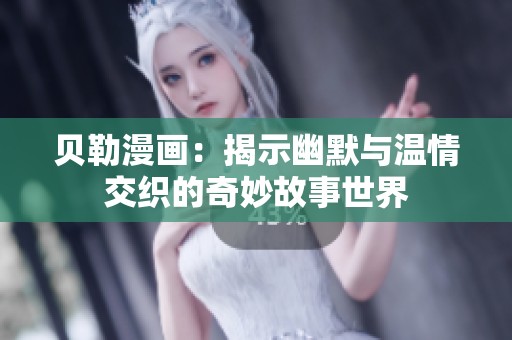 贝勒漫画：揭示幽默与温情交织的奇妙故事世界