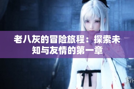 老八灰的冒险旅程：探索未知与友情的第一章