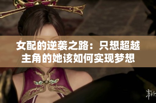 女配的逆袭之路：只想超越主角的她该如何实现梦想