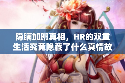 隐瞒加班真相，HR的双重生活究竟隐藏了什么真情故事