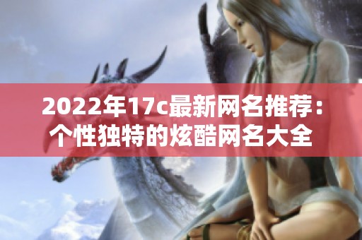 2022年17c最新网名推荐：个性独特的炫酷网名大全