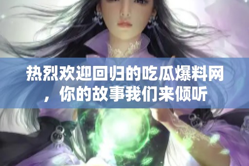 热烈欢迎回归的吃瓜爆料网，你的故事我们来倾听