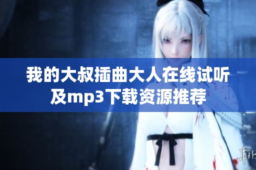 我的大叔插曲大人在线试听及mp3下载资源推荐