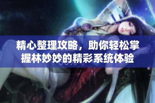 精心整理攻略，助你轻松掌握林妙妙的精彩系统体验