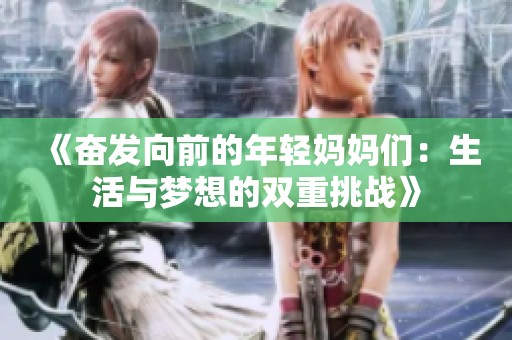 《奋发向前的年轻妈妈们：生活与梦想的双重挑战》