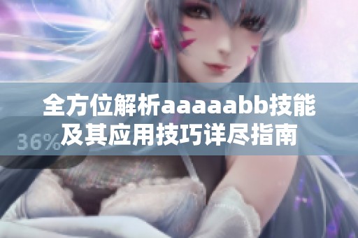 全方位解析aaaaabb技能及其应用技巧详尽指南