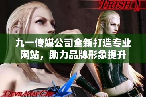 九一传媒公司全新打造专业网站，助力品牌形象提升