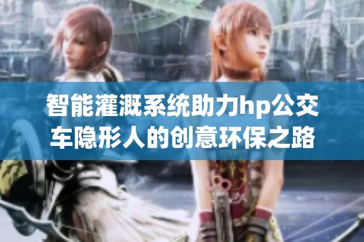 智能灌溉系统助力hp公交车隐形人的创意环保之路