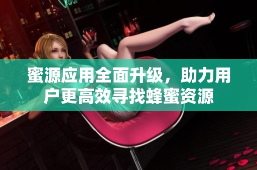 蜜源应用全面升级，助力用户更高效寻找蜂蜜资源