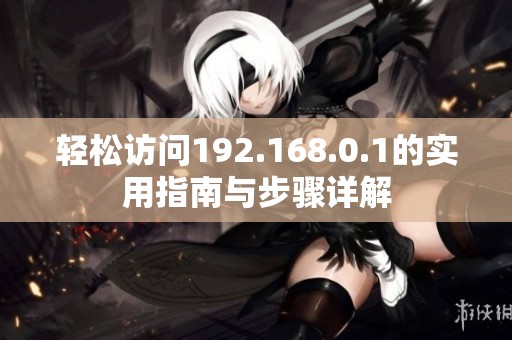 轻松访问192.168.0.1的实用指南与步骤详解