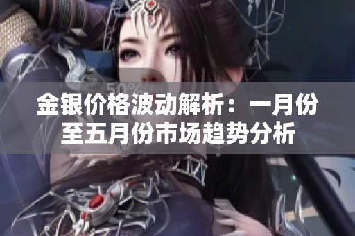 金银价格波动解析：一月份至五月份市场趋势分析