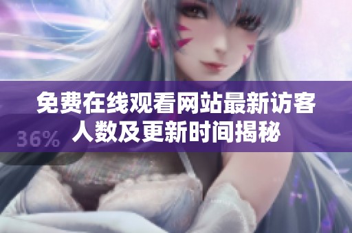 免费在线观看网站最新访客人数及更新时间揭秘