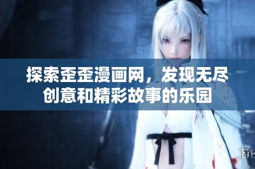 探索歪歪漫画网，发现无尽创意和精彩故事的乐园