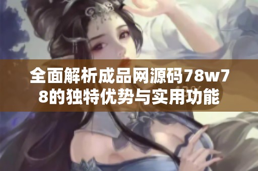 全面解析成品网源码78w78的独特优势与实用功能