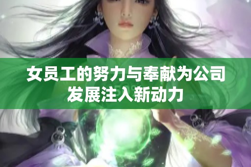 女员工的努力与奉献为公司发展注入新动力