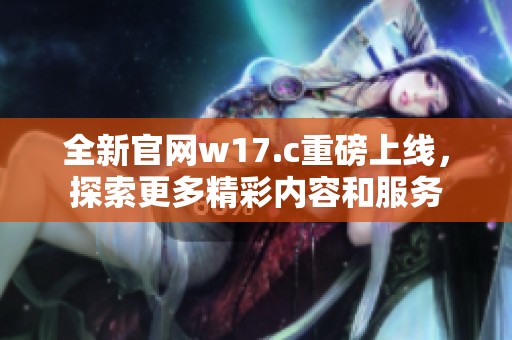 全新官网w17.c重磅上线，探索更多精彩内容和服务