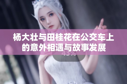 杨大壮与田桂花在公交车上的意外相遇与故事发展