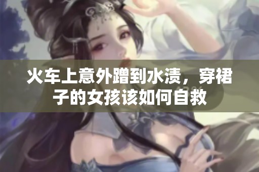 火车上意外蹭到水渍，穿裙子的女孩该如何自救