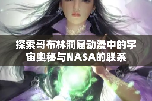 探索哥布林洞窟动漫中的宇宙奥秘与NASA的联系