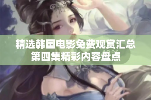 精选韩国电影免费观赏汇总第四集精彩内容盘点