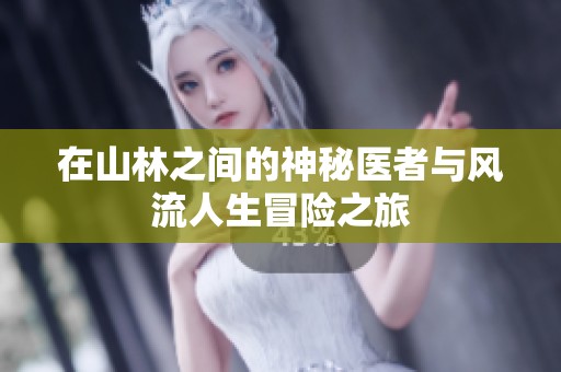 在山林之间的神秘医者与风流人生冒险之旅