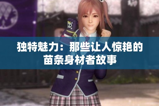 独特魅力：那些让人惊艳的苗条身材者故事