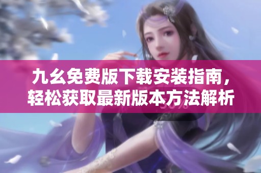 九幺免费版下载安装指南，轻松获取最新版本方法解析