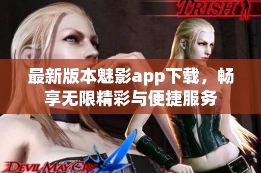 最新版本魅影app下载，畅享无限精彩与便捷服务