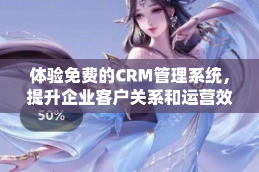 体验免费的CRM管理系统，提升企业客户关系和运营效率