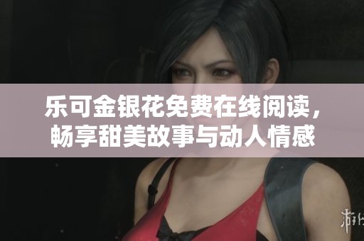 乐可金银花免费在线阅读，畅享甜美故事与动人情感