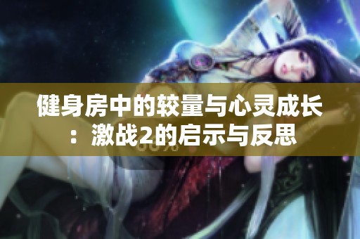 健身房中的较量与心灵成长：激战2的启示与反思