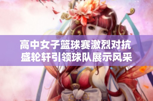 高中女子篮球赛激烈对抗 盛轮轩引领球队展示风采