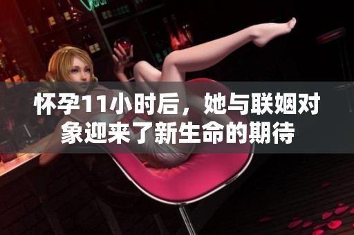 怀孕11小时后，她与联姻对象迎来了新生命的期待