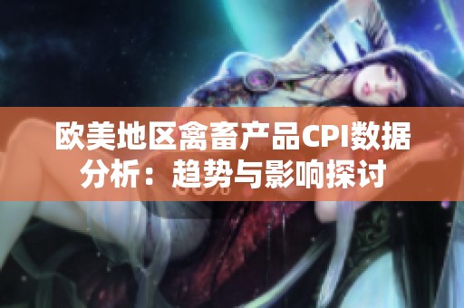 欧美地区禽畜产品CPI数据分析：趋势与影响探讨