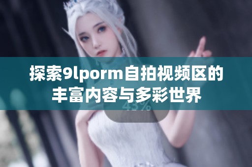 探索9lporm自拍视频区的丰富内容与多彩世界