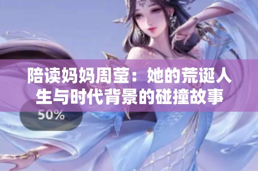 陪读妈妈周莹：她的荒诞人生与时代背景的碰撞故事