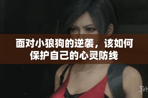 面对小狼狗的逆袭，该如何保护自己的心灵防线