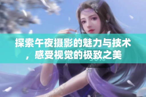 探索午夜摄影的魅力与技术，感受视觉的极致之美