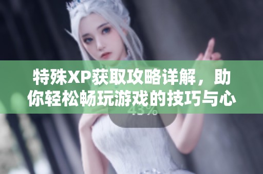 特殊XP获取攻略详解，助你轻松畅玩游戏的技巧与心得