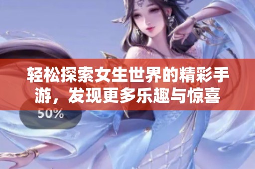 轻松探索女生世界的精彩手游，发现更多乐趣与惊喜