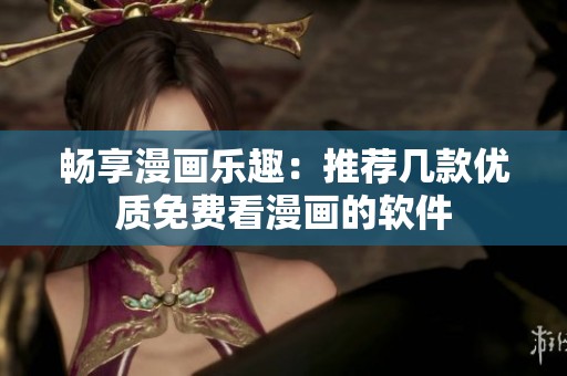 畅享漫画乐趣：推荐几款优质免费看漫画的软件