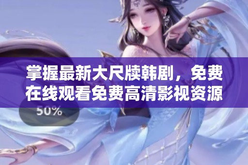掌握最新大尺牍韩剧，免费在线观看免费高清影视资源方法解析