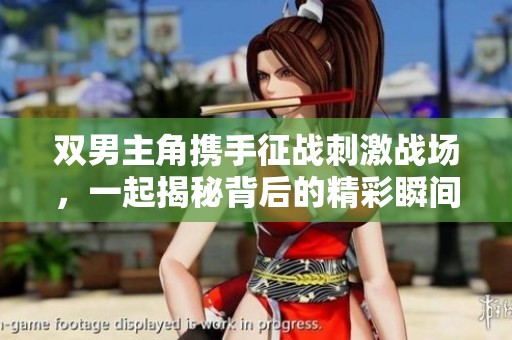 双男主角携手征战刺激战场，一起揭秘背后的精彩瞬间