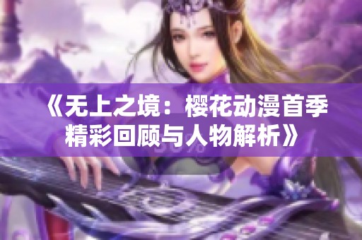 《无上之境：樱花动漫首季精彩回顾与人物解析》