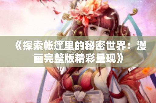 《探索帐篷里的秘密世界：漫画完整版精彩呈现》