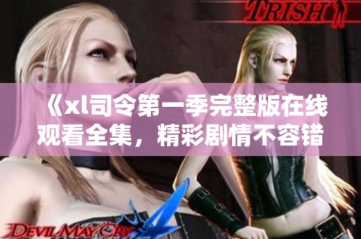 《xl司令第一季完整版在线观看全集，精彩剧情不容错过》