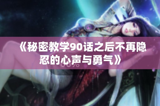 《秘密教学90话之后不再隐忍的心声与勇气》