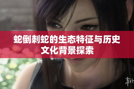 蛇倒刺蛇的生态特征与历史文化背景探索